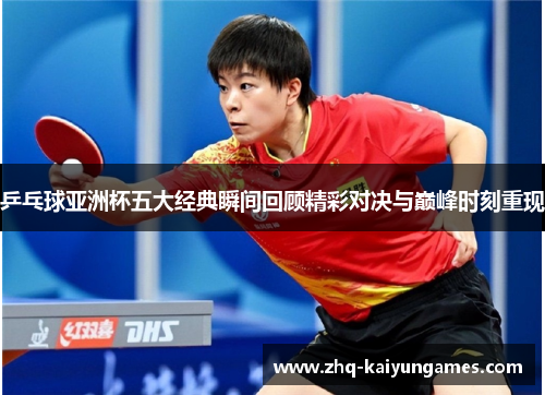 乒乓球亚洲杯五大经典瞬间回顾精彩对决与巅峰时刻重现