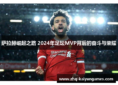 萨拉赫崛起之路 2024年足坛MVP背后的奋斗与荣耀