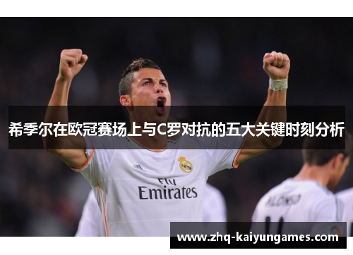 希季尔在欧冠赛场上与C罗对抗的五大关键时刻分析 希季尔在欧冠赛场上与C罗对抗的五大关键时刻分析