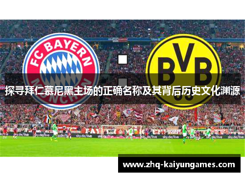 探寻拜仁慕尼黑主场的正确名称及其背后历史文化渊源 探寻拜仁慕尼黑主场的正确名称及其背后历史文化渊源