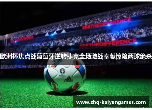 欧洲杯焦点战葡萄牙逆转捷克全场激战奉献惊险两球绝杀