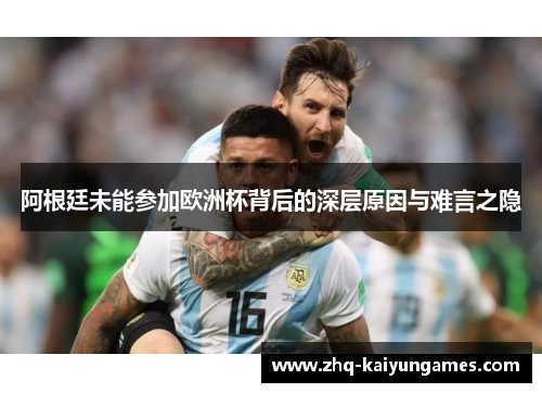 阿根廷未能参加欧洲杯背后的深层原因与难言之隐