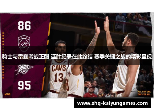 骑士与雷霆激战正酣 连胜纪录在此终结 赛季关键之战的精彩呈现