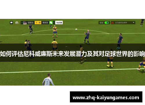 如何评估尼科威廉斯未来发展潜力及其对足球世界的影响 如何评估尼科威廉斯未来发展潜力及其对足球世界的影响