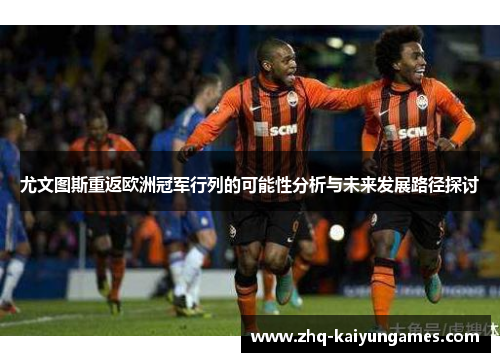 尤文图斯重返欧洲冠军行列的可能性分析与未来发展路径探讨