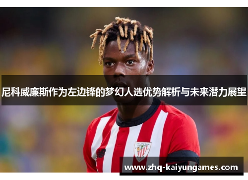 尼科威廉斯作为左边锋的梦幻人选优势解析与未来潜力展望