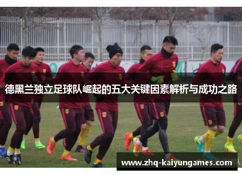 德黑兰独立足球队崛起的五大关键因素解析与成功之路