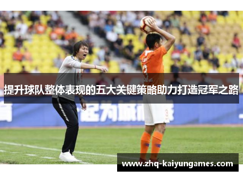 提升球队整体表现的五大关键策略助力打造冠军之路
