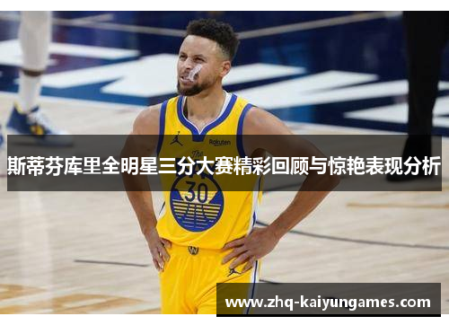 斯蒂芬库里全明星三分大赛精彩回顾与惊艳表现分析
