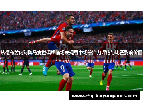 从德布劳内对阵马竞世俱杯临场表现看中场统治力评估与比赛影响价值