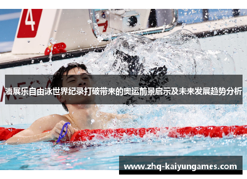 潘展乐自由泳世界纪录打破带来的奥运前景启示及未来发展趋势分析 潘展乐自由泳世界纪录打破带来的奥运前景启示及未来发展趋势分析