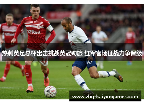 热刺英足总杯出击挑战英冠劲旅 红军客场征战力争晋级 热刺英足总杯出击挑战英冠劲旅 红军客场征战力争晋级