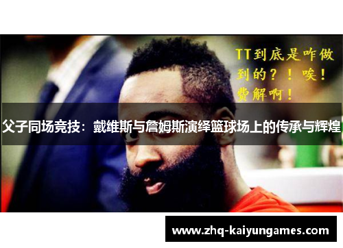 父子同场竞技:戴维斯与詹姆斯演绎篮球场上的传承与辉煌 父子同场竞技:戴维斯与詹姆斯演绎篮球场上的传承与辉煌