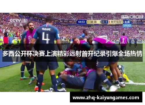 多西公开杯决赛上演精彩远射首开纪录引爆全场热情