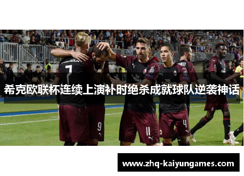 希克欧联杯连续上演补时绝杀成就球队逆袭神话 希克欧联杯连续上演补时绝杀成就球队逆袭神话