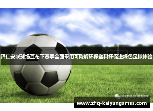 拜仁安联球场宣布下赛季全面采用可降解环保塑料杯促进绿色足球体验