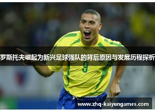 罗斯托夫崛起为新兴足球强队的背后原因与发展历程探析 罗斯托夫崛起为新兴足球强队的背后原因与发展历程探析