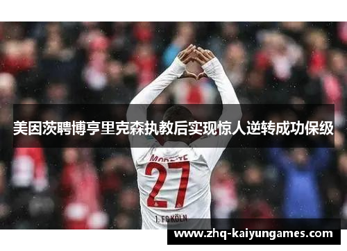 美因茨聘博亨里克森执教后实现惊人逆转成功保级 美因茨聘博亨里克森执教后实现惊人逆转成功保级