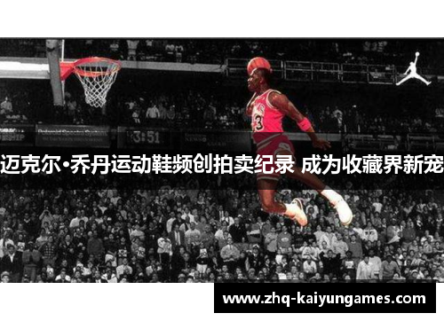 迈克尔·乔丹运动鞋频创拍卖纪录 成为收藏界新宠