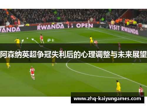 阿森纳英超争冠失利后的心理调整与未来展望 阿森纳英超争冠失利后的心理调整与未来展望