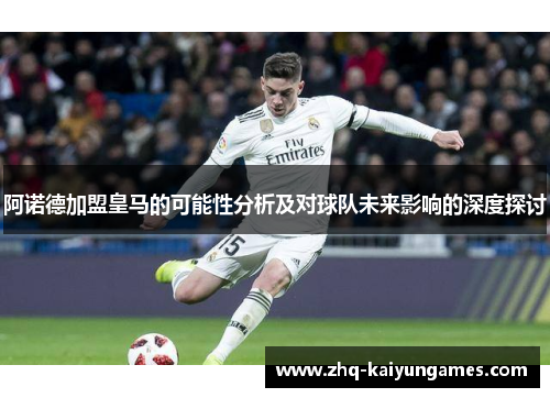 阿诺德加盟皇马的可能性分析及对球队未来影响的深度探讨 阿诺德加盟皇马的可能性分析及对球队未来影响的深度探讨