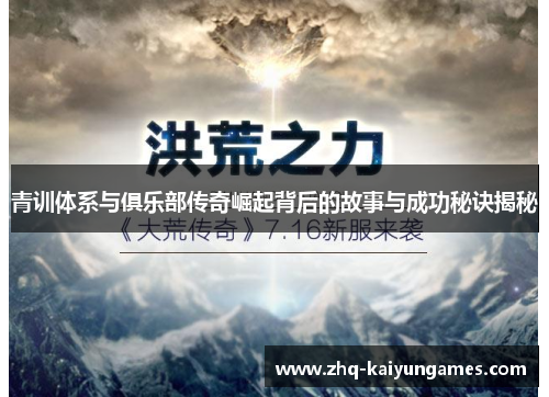 青训体系与俱乐部传奇崛起背后的故事与成功秘诀揭秘 青训体系与俱乐部传奇崛起背后的故事与成功秘诀揭秘