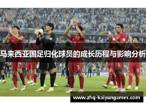马来西亚国足归化球员的成长历程与影响分析 马来西亚国足归化球员的成长历程与影响分析