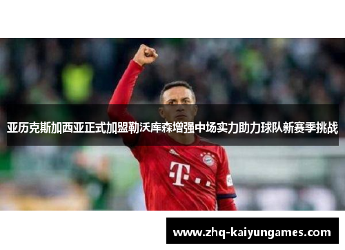 亚历克斯加西亚正式加盟勒沃库森增强中场实力助力球队新赛季挑战 亚历克斯加西亚正式加盟勒沃库森增强中场实力助力球队新赛季挑战