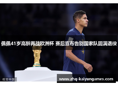 佩佩41岁高龄再战欧洲杯 赛后宣布告别国家队圆满退役 佩佩41岁高龄再战欧洲杯 赛后宣布告别国家队圆满退役