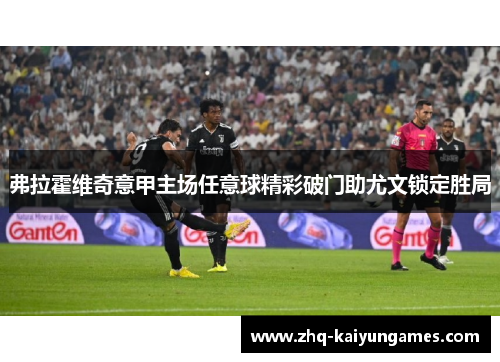 弗拉霍维奇意甲主场任意球精彩破门助尤文锁定胜局 弗拉霍维奇意甲主场任意球精彩破门助尤文锁定胜局