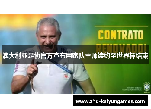 澳大利亚足协官方宣布国家队主帅续约至世界杯结束 澳大利亚足协官方宣布国家队主帅续约至世界杯结束