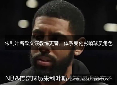 朱利叶斯欧文谈教练更替,体系变化影响球员角色 朱利叶斯欧文谈教练更替,体系变化影响球员角色
