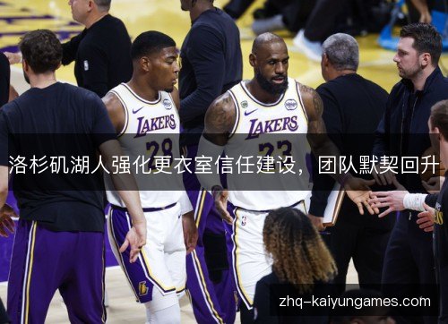 洛杉矶湖人强化更衣室信任建设,团队默契回升 洛杉矶湖人强化更衣室信任建设,团队默契回升