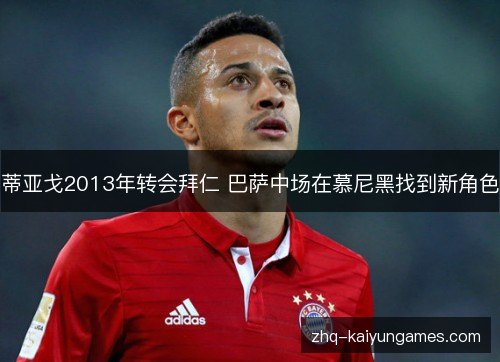 蒂亚戈2013年转会拜仁 巴萨中场在慕尼黑找到新角色 蒂亚戈2013年转会拜仁 巴萨中场在慕尼黑找到新角色